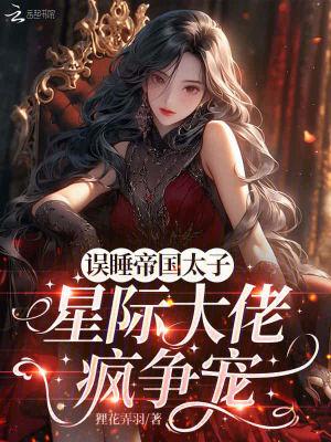 误遇帝国太子，星际大佬疯争宠