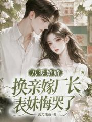 八零娇娇换亲嫁厂长,表妹悔哭了