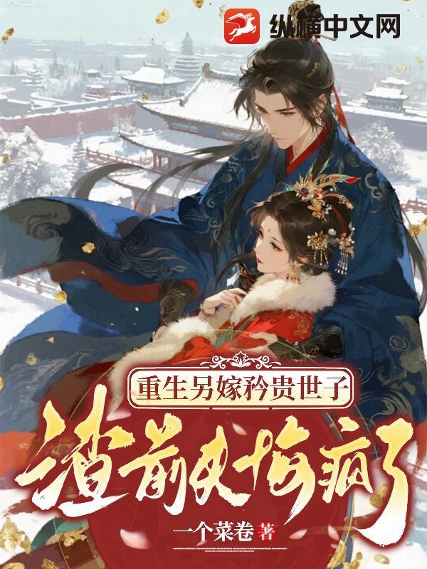重生另嫁矜贵世子,渣前夫悔疯了