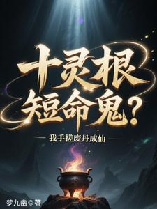 十灵根短命鬼?我手搓废丹成仙