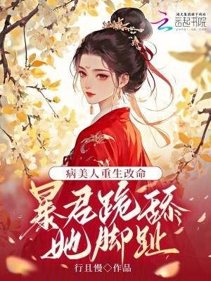 病美人重生改命:暴君跪舔她脚趾