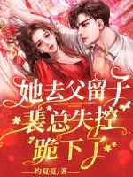 她去父留子后,裴总失控跪下了