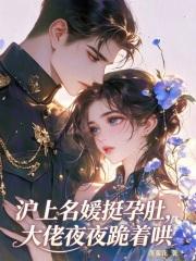 沪上名媛挺孕肚,大佬夜夜跪着哄