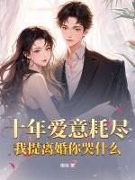 十年爱意耗尽，我提离婚你哭什么
