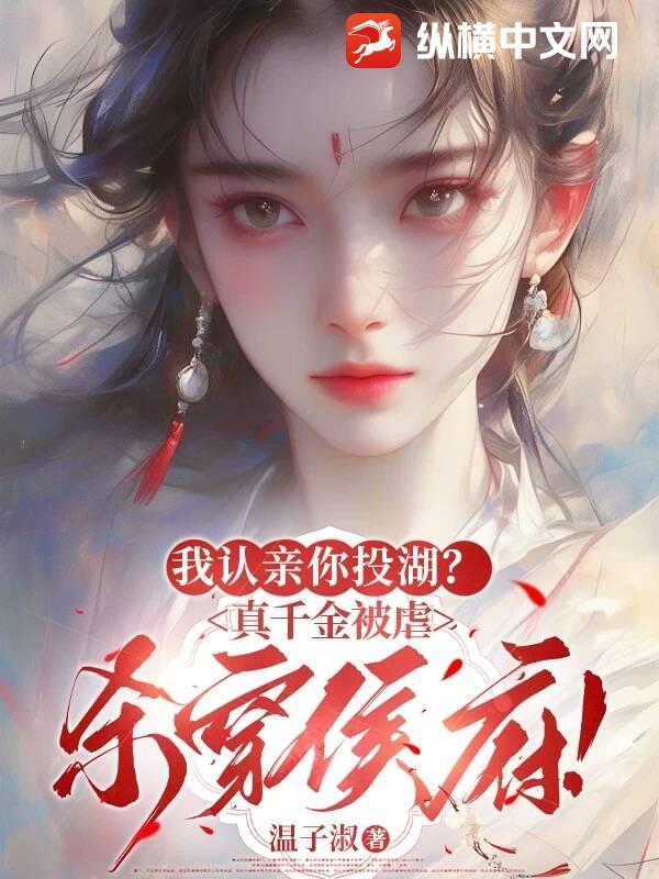 我认亲你投湖?真千金被虐杀穿侯府!