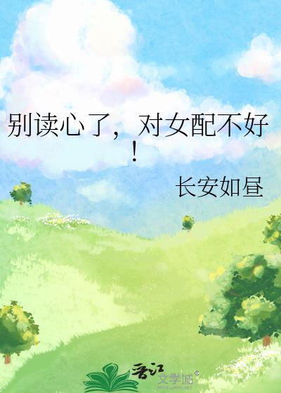 别读心了,对女配不好!