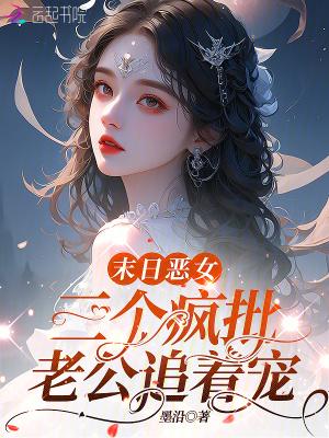末日恶女，三个疯批老公追着宠