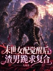末世女配觉醒后,渣男跪求复合