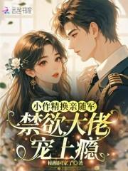 小作精换亲随军,禁欲大佬宠上瘾