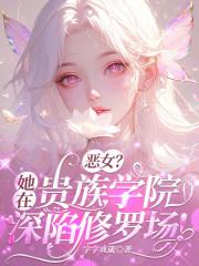 恶女?她在贵族学院深陷修罗场!