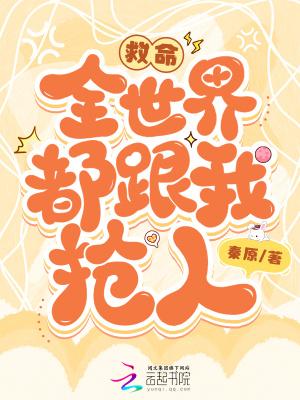 救命,全世界都跟我抢人!