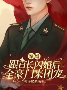 军婚:跟首长闪婚后全豪门来团宠
