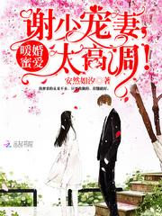 暖婚蜜爱:谢少,宠妻太高调!