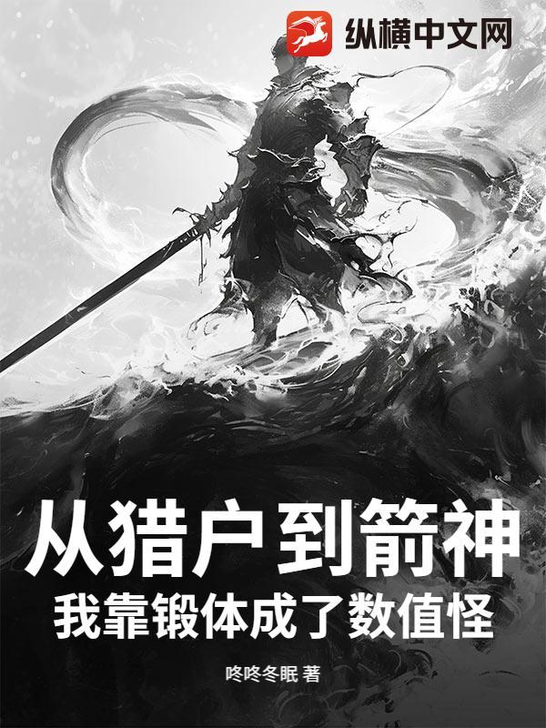 从猎户到箭神,我靠锻体成了数值怪!