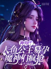 神印:人鱼公主易孕,魔神们疯抢